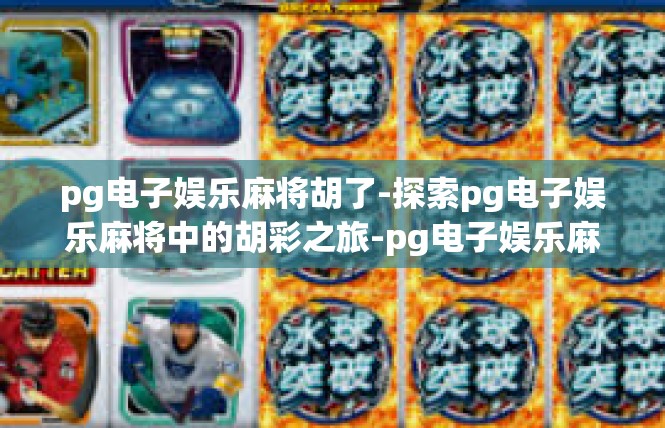 pg电子娱乐麻将胡了-探索pg电子娱乐麻将中的胡彩之旅-pg电子娱乐麻将胡了