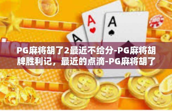 PG麻将胡了2最近不给分-PG麻将胡牌胜利记，最近的点滴-PG麻将胡了2最近不给分