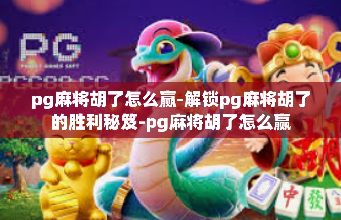 pg麻将胡了怎么赢-解锁pg麻将胡了的胜利秘笈-pg麻将胡了怎么赢