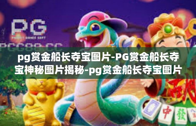 pg赏金船长夺宝图片-PG赏金船长夺宝神秘图片揭秘-pg赏金船长夺宝图片