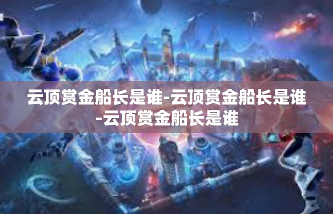 云顶赏金船长是谁-云顶赏金船长是谁-云顶赏金船长是谁