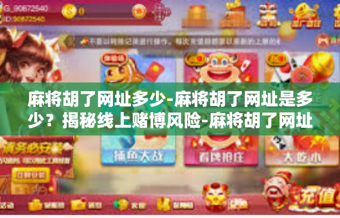 麻将胡了网址多少-麻将胡了网址是多少？揭秘线上赌博风险-麻将胡了网址多少