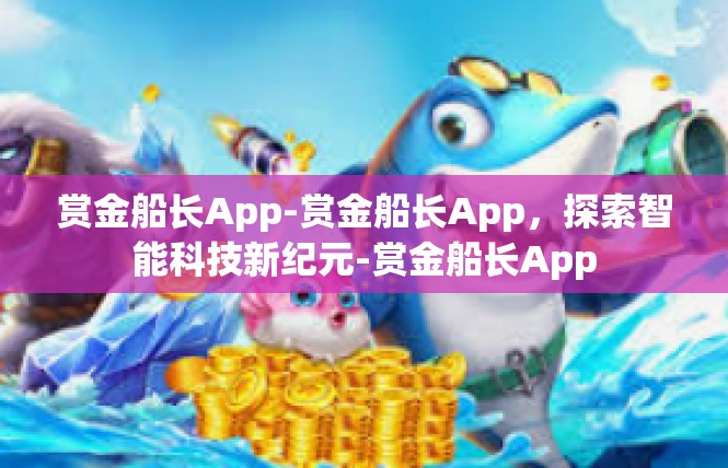 赏金船长App-赏金船长App，探索智能科技新纪元-赏金船长App
