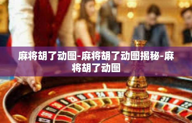 麻将胡了动图-麻将胡了动图揭秘-麻将胡了动图