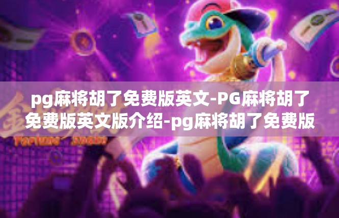 pg麻将胡了免费版英文-PG麻将胡了免费版英文版介绍-pg麻将胡了免费版英文