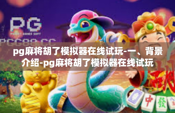 pg麻将胡了模拟器在线试玩-一、背景介绍-pg麻将胡了模拟器在线试玩