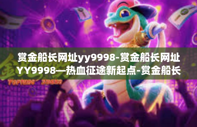 赏金船长网址yy9998-赏金船长网址YY9998—热血征途新起点-赏金船长网址yy9998