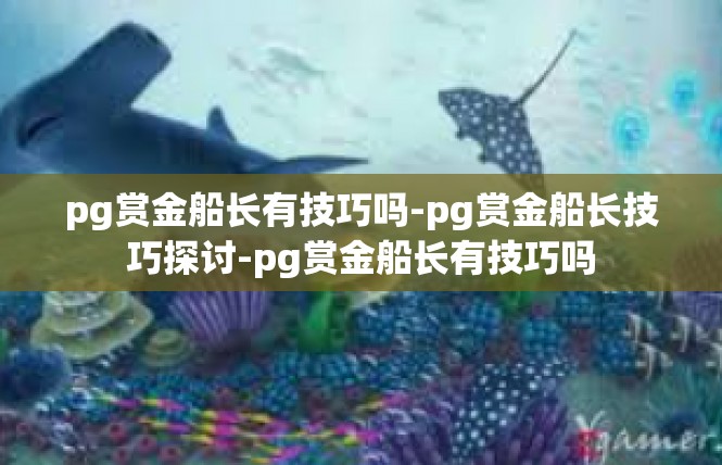 pg赏金船长有技巧吗-pg赏金船长技巧探讨-pg赏金船长有技巧吗