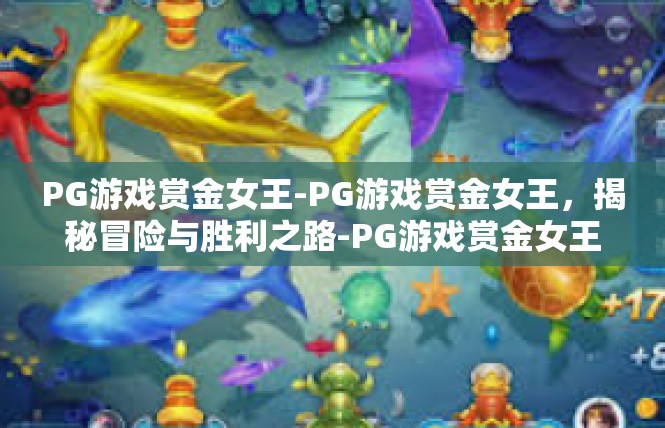 PG游戏赏金女王-PG游戏赏金女王，揭秘冒险与胜利之路-PG游戏赏金女王
