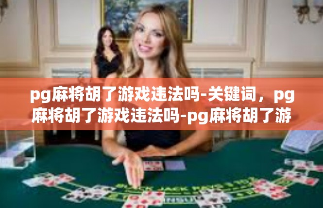 pg麻将胡了游戏违法吗-关键词，pg麻将胡了游戏违法吗-pg麻将胡了游戏违法吗