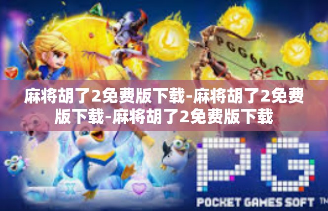 麻将胡了2免费版下载-麻将胡了2免费版下载-麻将胡了2免费版下载