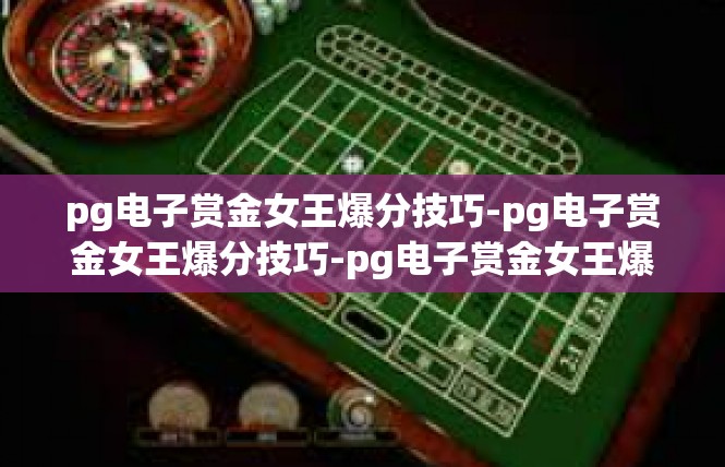 pg电子赏金女王爆分技巧-pg电子赏金女王爆分技巧-pg电子赏金女王爆分技巧