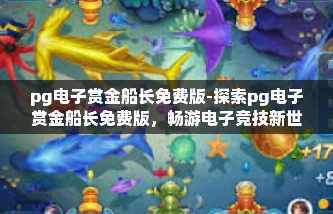 pg电子赏金船长免费版-探索pg电子赏金船长免费版，畅游电子竞技新世界-pg电子赏金船长免费版
