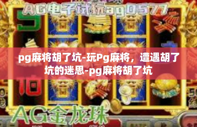 pg麻将胡了坑-玩Pg麻将，遭遇胡了坑的迷思-pg麻将胡了坑