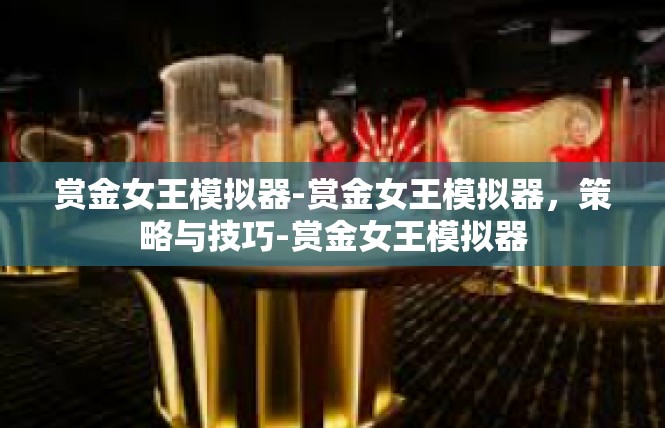 赏金女王模拟器-赏金女王模拟器，策略与技巧-赏金女王模拟器