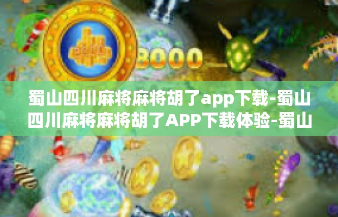 蜀山四川麻将麻将胡了app下载-蜀山四川麻将麻将胡了APP下载体验-蜀山四川麻将麻将胡了app下载