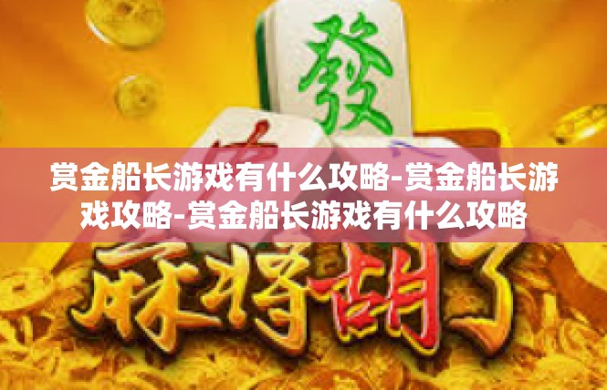 赏金船长游戏有什么攻略-赏金船长游戏攻略-赏金船长游戏有什么攻略