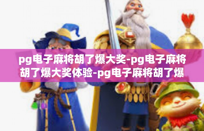 pg电子麻将胡了爆大奖-pg电子麻将胡了爆大奖体验-pg电子麻将胡了爆大奖