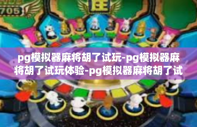 pg模拟器麻将胡了试玩-pg模拟器麻将胡了试玩体验-pg模拟器麻将胡了试玩