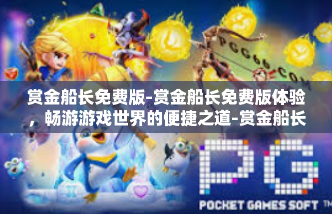 赏金船长免费版-赏金船长免费版体验，畅游游戏世界的便捷之道-赏金船长免费版