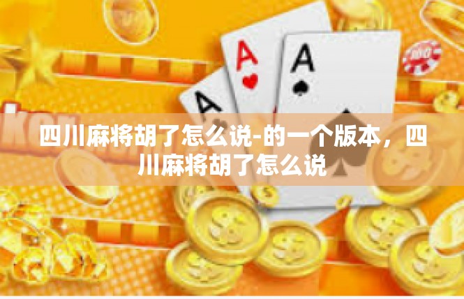 四川麻将胡了怎么说-的一个版本，四川麻将胡了怎么说