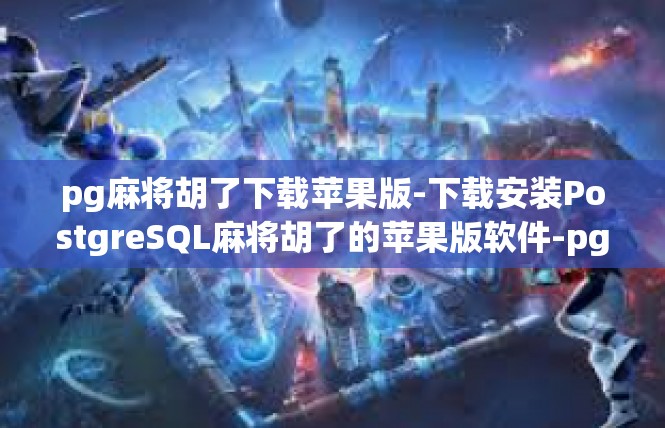 pg麻将胡了下载苹果版-下载安装PostgreSQL麻将胡了的苹果版软件-pg麻将胡了下载苹果版