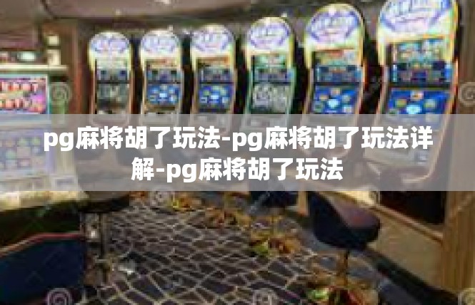 pg麻将胡了玩法-pg麻将胡了玩法详解-pg麻将胡了玩法