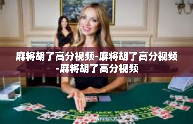 麻将胡了高分视频-麻将胡了高分视频-麻将胡了高分视频