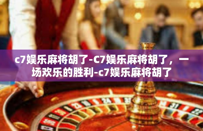c7娱乐麻将胡了-C7娱乐麻将胡了，一场欢乐的胜利-c7娱乐麻将胡了