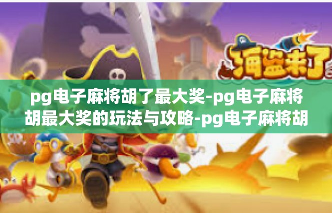 pg电子麻将胡了最大奖-pg电子麻将胡最大奖的玩法与攻略-pg电子麻将胡了最大奖