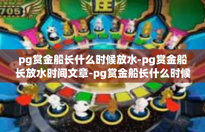 pg赏金船长什么时候放水-pg赏金船长放水时间文章-pg赏金船长什么时候放水