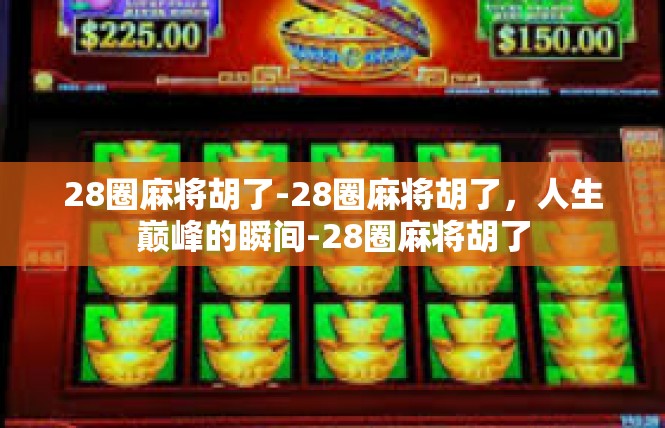 28圈麻将胡了-28圈麻将胡了，人生巅峰的瞬间-28圈麻将胡了