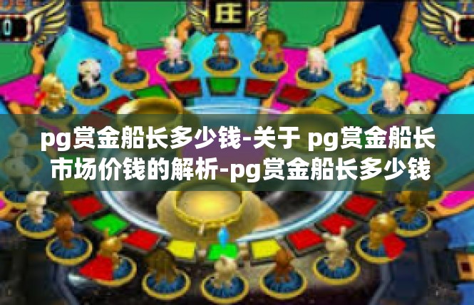 pg赏金船长多少钱-关于 pg赏金船长 市场价钱的解析-pg赏金船长多少钱