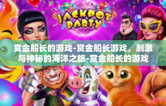 赏金船长的游戏-赏金船长游戏，刺激与神秘的海洋之旅-赏金船长的游戏