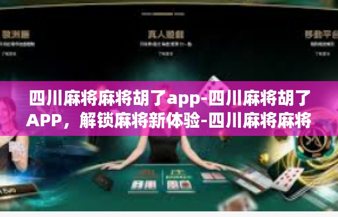 四川麻将麻将胡了app-四川麻将胡了APP，解锁麻将新体验-四川麻将麻将胡了app