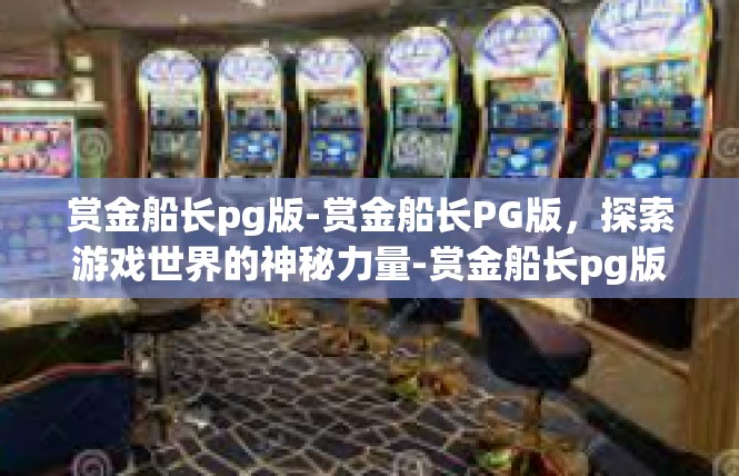 赏金船长pg版-赏金船长PG版，探索游戏世界的神秘力量-赏金船长pg版