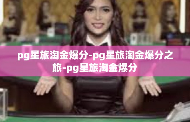 pg星旅淘金爆分-pg星旅淘金爆分之旅-pg星旅淘金爆分