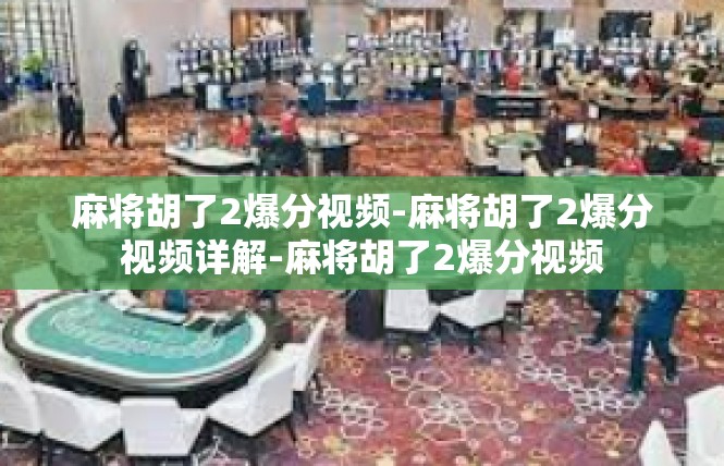 麻将胡了2爆分视频-麻将胡了2爆分视频详解-麻将胡了2爆分视频
