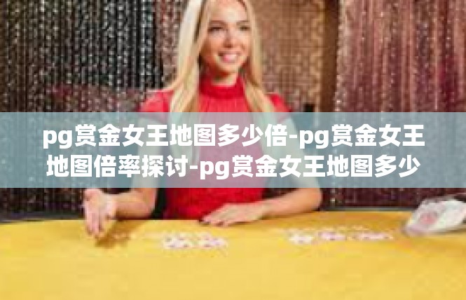 pg赏金女王地图多少倍-pg赏金女王地图倍率探讨-pg赏金女王地图多少倍