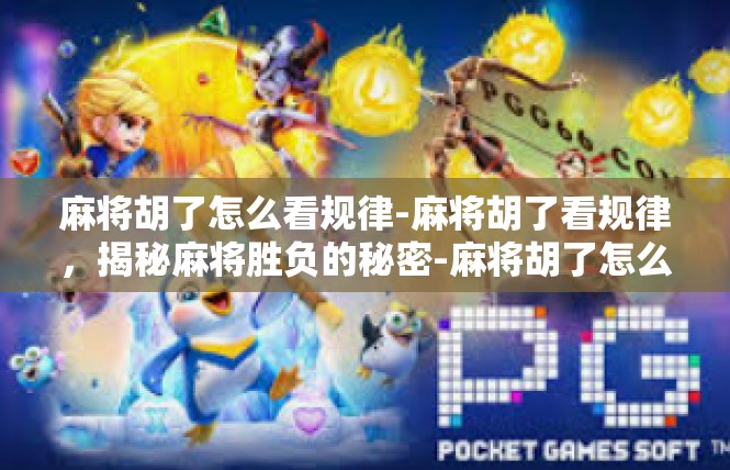 麻将胡了怎么看规律-麻将胡了看规律，揭秘麻将胜负的秘密-麻将胡了怎么看规律