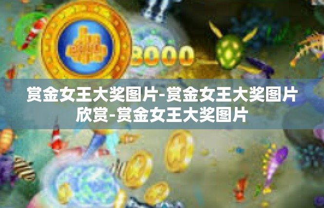 赏金女王大奖图片-赏金女王大奖图片欣赏-赏金女王大奖图片