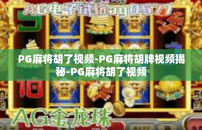 PG麻将胡了视频-PG麻将胡牌视频揭秘-PG麻将胡了视频