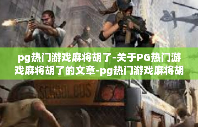 pg热门游戏麻将胡了-关于PG热门游戏麻将胡了的文章-pg热门游戏麻将胡了
