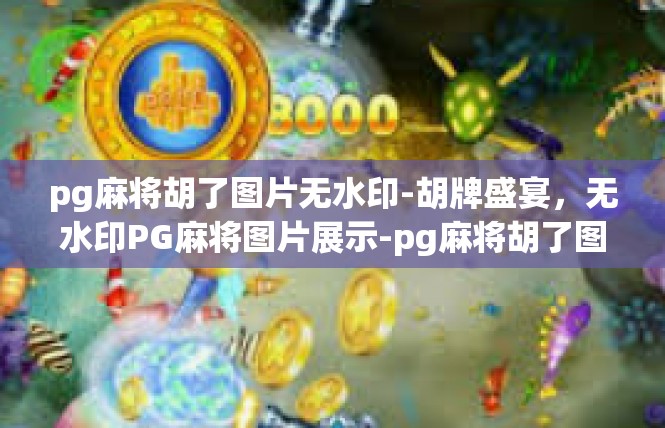 pg麻将胡了图片无水印-胡牌盛宴，无水印PG麻将图片展示-pg麻将胡了图片无水印