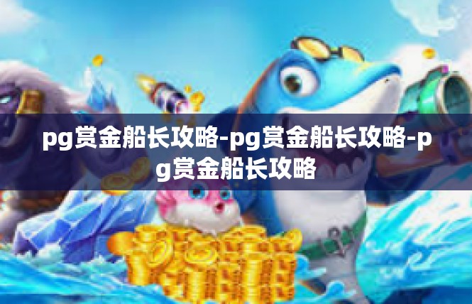 pg赏金船长攻略-pg赏金船长攻略-pg赏金船长攻略