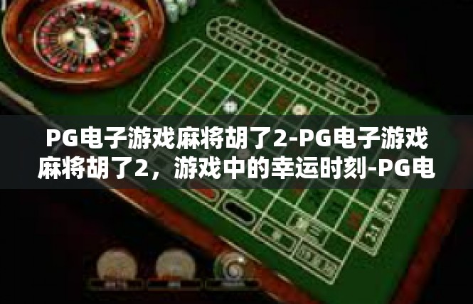 PG电子游戏麻将胡了2-PG电子游戏麻将胡了2，游戏中的幸运时刻-PG电子游戏麻将胡了2