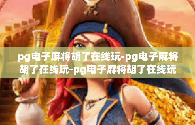 pg电子麻将胡了在线玩-pg电子麻将胡了在线玩-pg电子麻将胡了在线玩
