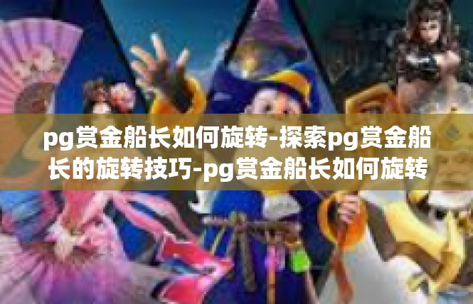 pg赏金船长如何旋转-探索pg赏金船长的旋转技巧-pg赏金船长如何旋转