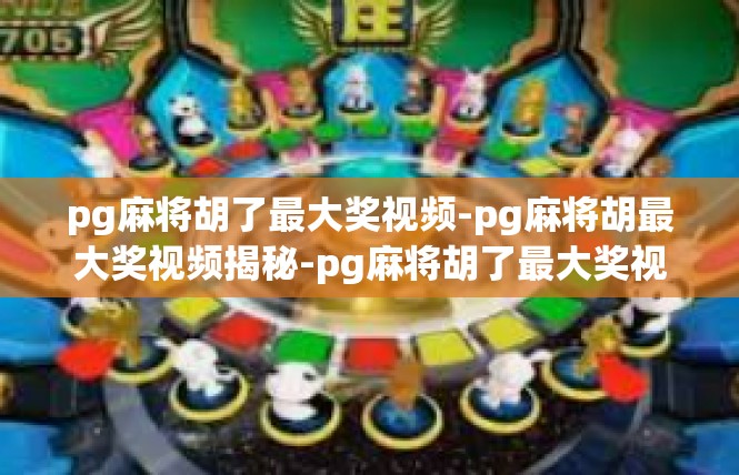 pg麻将胡了最大奖视频-pg麻将胡最大奖视频揭秘-pg麻将胡了最大奖视频