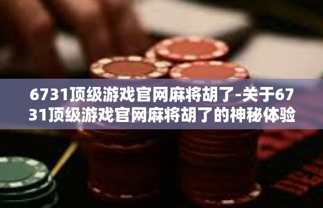 6731顶级游戏官网麻将胡了-关于6731顶级游戏官网麻将胡了的神秘体验-6731顶级游戏官网麻将胡了